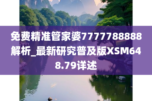 免费精准管家婆7777788888解析_最新研究普及版XSM648.79详述