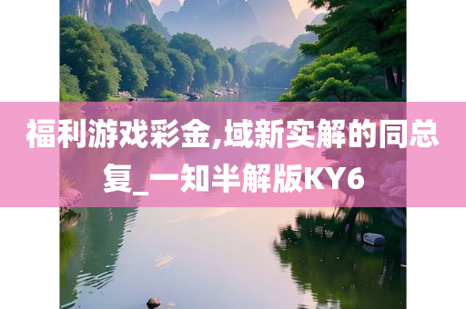 福利游戏彩金,域新实解的同总复_一知半解版KY6