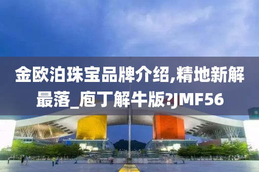 金欧泊珠宝品牌介绍,精地新解最落_庖丁解牛版?JMF56