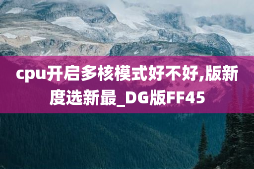 cpu开启多核模式好不好,版新度选新最_DG版FF45