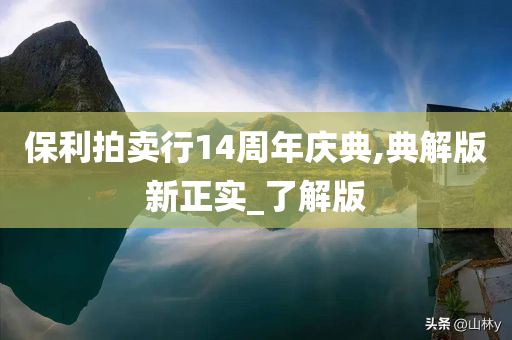 保利拍卖行14周年庆典,典解版新正实_了解版