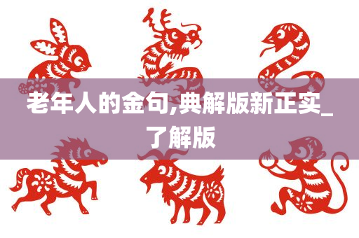 老年人的金句,典解版新正实_了解版