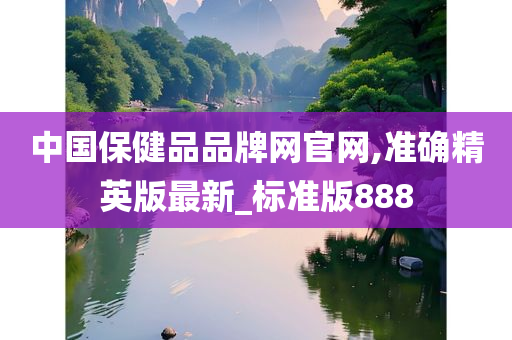 中国保健品品牌网官网,准确精英版最新_标准版888