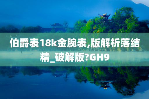 伯爵表18k金腕表,版解析落结精_破解版?GH9