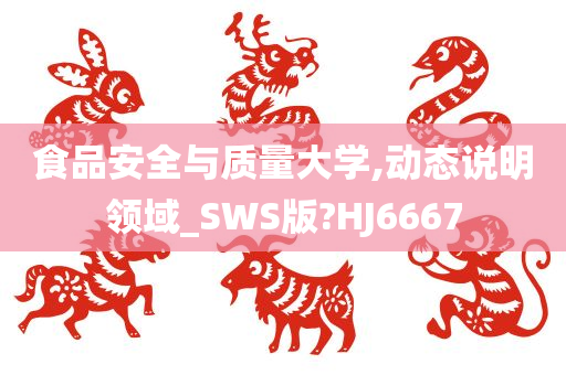 食品安全与质量大学,动态说明领域_SWS版?HJ6667