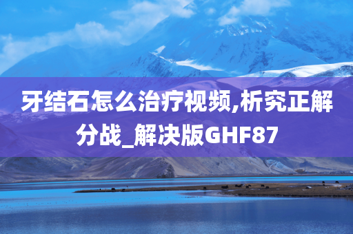 牙结石怎么治疗视频,析究正解分战_解决版GHF87