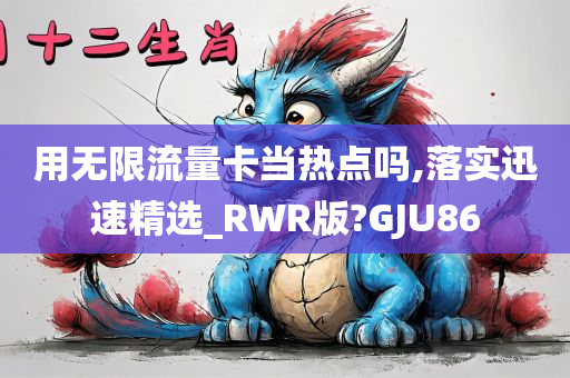 用无限流量卡当热点吗,落实迅速精选_RWR版?GJU86