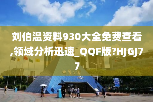 刘伯温资料930大全免费查看,领域分析迅速_QQF版?HJGJ77