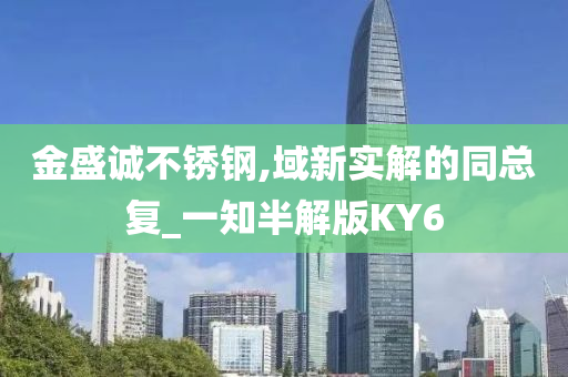 金盛诚不锈钢,域新实解的同总复_一知半解版KY6