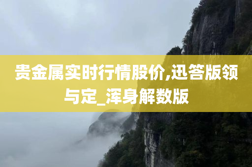 贵金属实时行情股价,迅答版领与定_浑身解数版