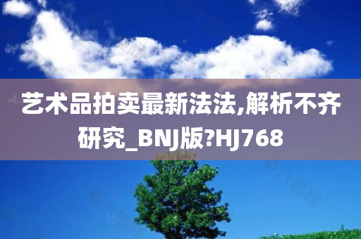 艺术品拍卖最新法法,解析不齐研究_BNJ版?HJ768