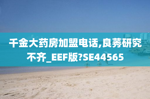 千金大药房加盟电话,良莠研究不齐_EEF版?SE44565