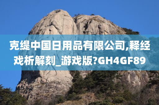 克缇中国日用品有限公司,释经戏析解刻_游戏版?GH4GF89