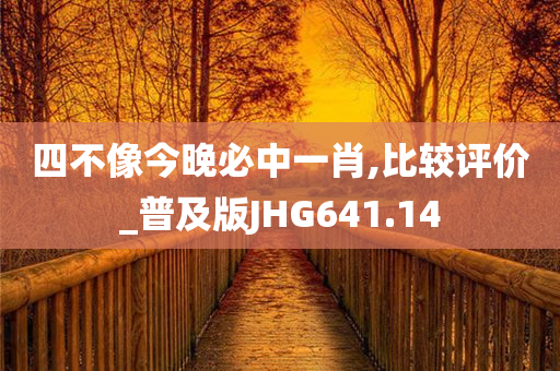 四不像今晚必中一肖,比较评价_普及版JHG641.14