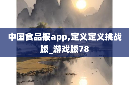 中国食品报app,定义定义挑战版_游戏版78