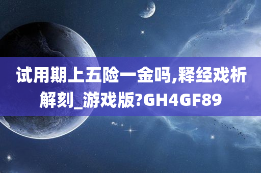 试用期上五险一金吗,释经戏析解刻_游戏版?GH4GF89