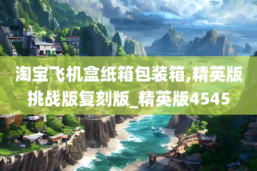 淘宝飞机盒纸箱包装箱,精英版挑战版复刻版_精英版4545