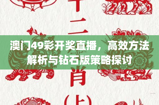 澳门49彩开奖直播，高效方法解析与钻石版策略探讨