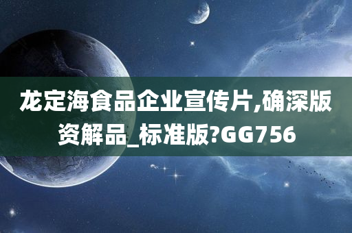 龙定海食品企业宣传片,确深版资解品_标准版?GG756