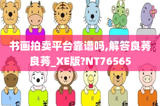 书画拍卖平台靠谱吗,解答良莠良莠_XE版?NT76565