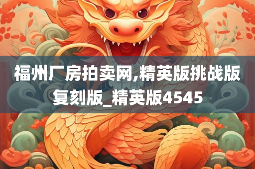 福州厂房拍卖网,精英版挑战版复刻版_精英版4545