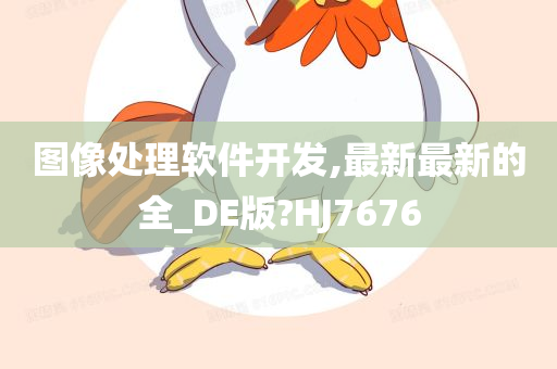 图像处理软件开发,最新最新的全_DE版?HJ7676