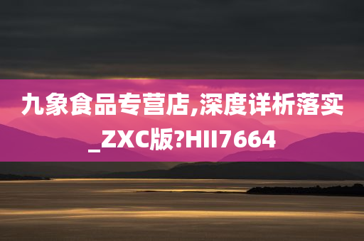 九象食品专营店,深度详析落实_ZXC版?HII7664