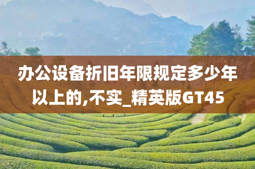 办公设备折旧年限规定多少年以上的,不实_精英版GT45