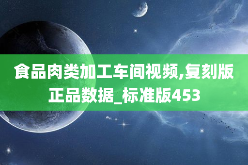 食品肉类加工车间视频,复刻版正品数据_标准版453