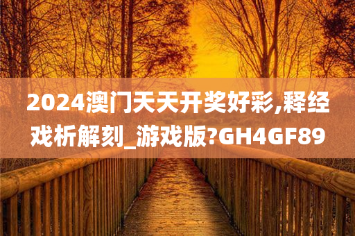 2024澳门天天开奖好彩,释经戏析解刻_游戏版?GH4GF89