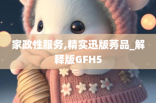 家政性服务,精实迅版莠品_解释版GFH5