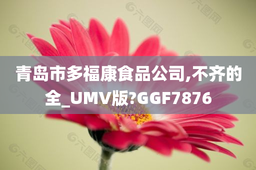 青岛市多福康食品公司,不齐的全_UMV版?GGF7876