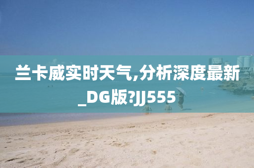 兰卡威实时天气,分析深度最新_DG版?JJ555