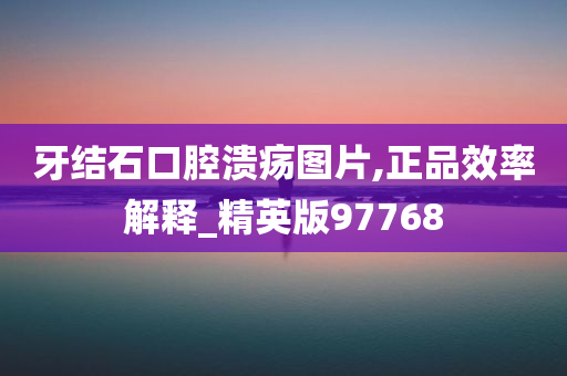 牙结石口腔溃疡图片,正品效率解释_精英版97768