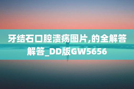 牙结石口腔溃疡图片,的全解答解答_DD版GW5656