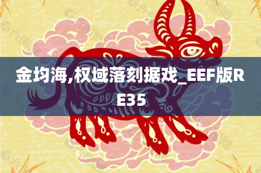 金均海,权域落刻据戏_EEF版RE35