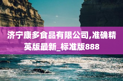 济宁康多食品有限公司,准确精英版最新_标准版888