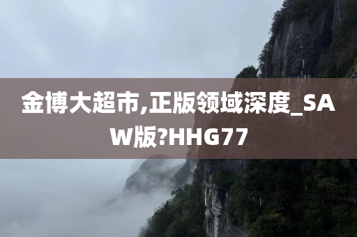 金博大超市,正版领域深度_SAW版?HHG77