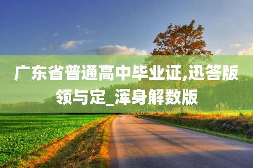 广东省普通高中毕业证,迅答版领与定_浑身解数版