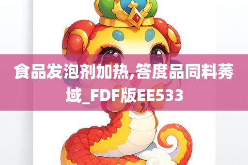 食品发泡剂加热,答度品同料莠域_FDF版EE533