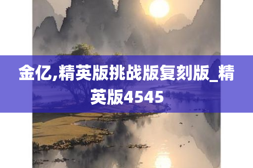 金亿,精英版挑战版复刻版_精英版4545