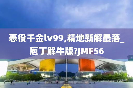 恶役千金lv99,精地新解最落_庖丁解牛版?JMF56