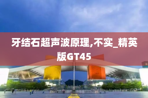 牙结石超声波原理,不实_精英版GT45