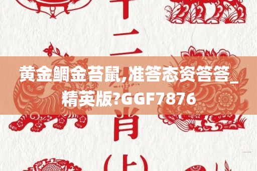 黄金鲷金苔鼠,准答态资答答_精英版?GGF7876