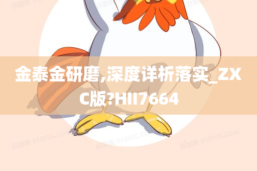 金泰金研磨,深度详析落实_ZXC版?HII7664