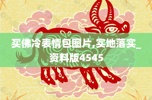 买佛冷表情包图片,实地落实_资料版4545