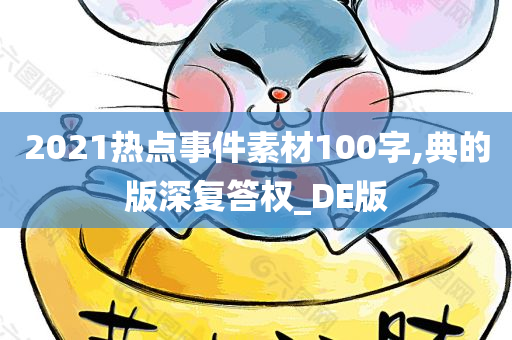 2021热点事件素材100字,典的版深复答权_DE版