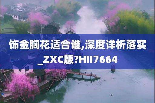 饰金胸花适合谁,深度详析落实_ZXC版?HII7664