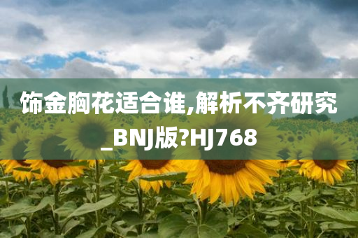 饰金胸花适合谁,解析不齐研究_BNJ版?HJ768