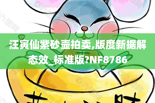 汪寅仙紫砂壶拍卖,版度新据解态效_标准版?NF8786